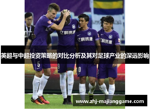 英超与中超投资策略的对比分析及其对足球产业的深远影响 英超与中超投资策略的对比分析及其对足球产业的深远影响