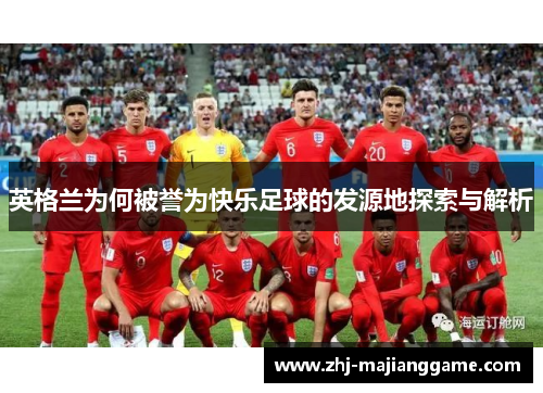 英格兰为何被誉为快乐足球的发源地探索与解析