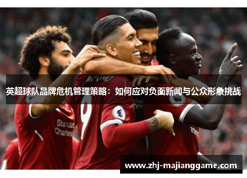 英超球队品牌危机管理策略：如何应对负面新闻与公众形象挑战