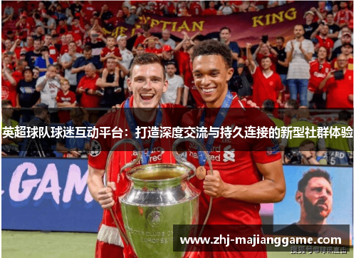 英超球队球迷互动平台:打造深度交流与持久连接的新型社群体验 英超球队球迷互动平台:打造深度交流与持久连接的新型社群体验