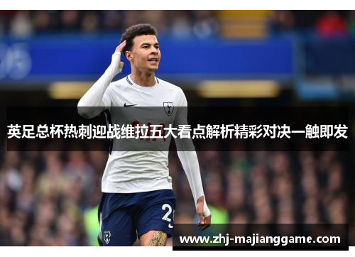 英足总杯热刺迎战维拉五大看点解析精彩对决一触即发 英足总杯热刺迎战维拉五大看点解析精彩对决一触即发