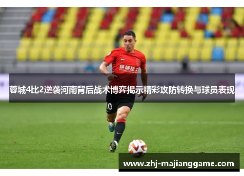蓉城4比2逆袭河南背后战术博弈揭示精彩攻防转换与球员表现