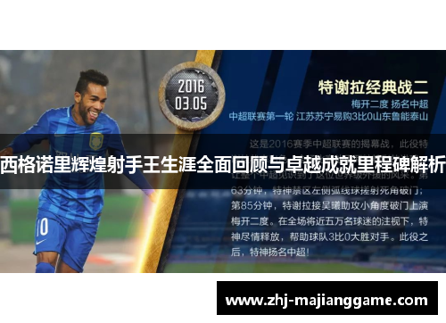 西格诺里辉煌射手王生涯全面回顾与卓越成就里程碑解析 西格诺里辉煌射手王生涯全面回顾与卓越成就里程碑解析