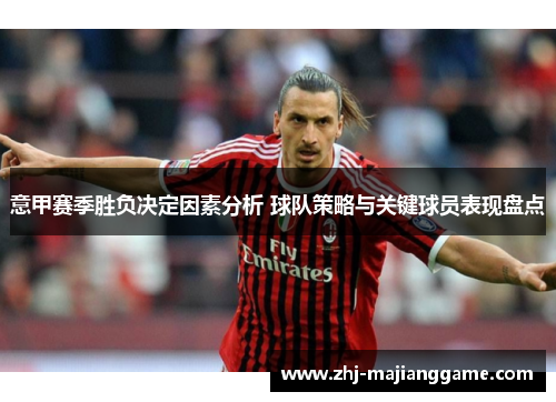 意甲赛季胜负决定因素分析 球队策略与关键球员表现盘点