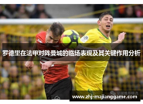 罗德里在法甲对阵曼城的临场表现及其关键作用分析 罗德里在法甲对阵曼城的临场表现及其关键作用分析