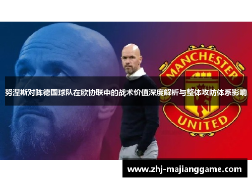 努涅斯对阵德国球队在欧协联中的战术价值深度解析与整体攻防体系影响 努涅斯对阵德国球队在欧协联中的战术价值深度解析与整体攻防体系影响