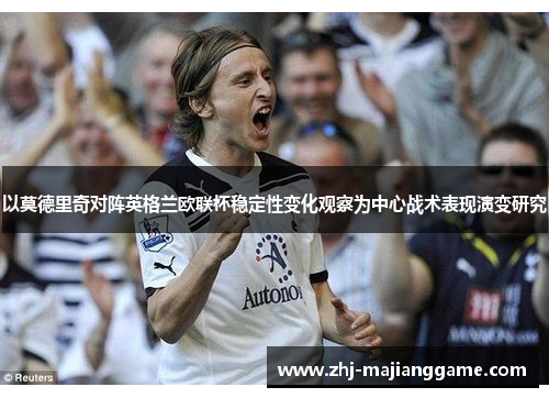以莫德里奇对阵英格兰欧联杯稳定性变化观察为中心战术表现演变研究