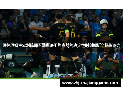 贝林厄姆主宰对阵那不勒斯法甲焦点战的决定性时刻解析全场影响力 贝林厄姆主宰对阵那不勒斯法甲焦点战的决定性时刻解析全场影响力