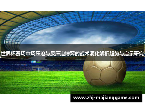 世界杯赛场中场压迫与反压迫博弈的战术演化解析趋势与启示研究