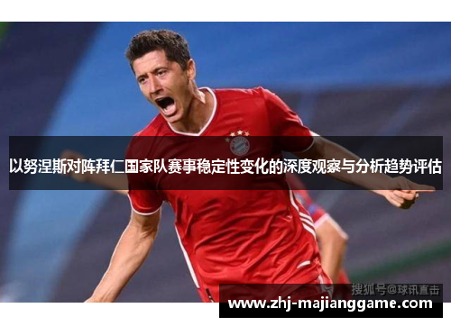 以努涅斯对阵拜仁国家队赛事稳定性变化的深度观察与分析趋势评估 以努涅斯对阵拜仁国家队赛事稳定性变化的深度观察与分析趋势评估