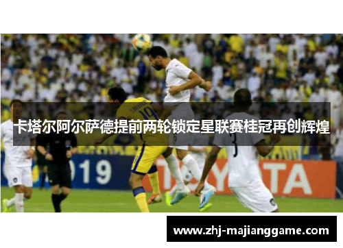 卡塔尔阿尔萨德提前两轮锁定星联赛桂冠再创辉煌