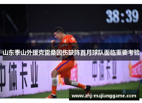 山东泰山外援克雷桑因伤缺阵首月球队面临重要考验 山东泰山外援克雷桑因伤缺阵首月球队面临重要考验