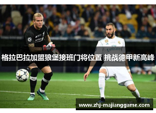 格拉巴拉加盟狼堡接班门将位置 挑战德甲新高峰