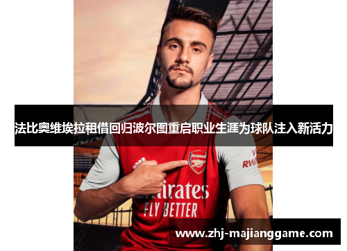 法比奥维埃拉租借回归波尔图重启职业生涯为球队注入新活力 法比奥维埃拉租借回归波尔图重启职业生涯为球队注入新活力