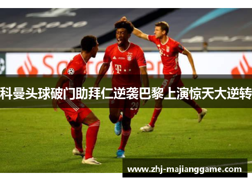 科曼头球破门助拜仁逆袭巴黎上演惊天大逆转