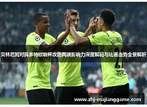 贝林厄姆对阵多特欧联杯攻防两端影响力深度解码与比赛走势全景解析