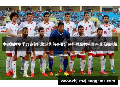 中央海岸水手力克黎巴嫩盟约首夺亚足联杯冠军书写澳洲俱乐部荣耀