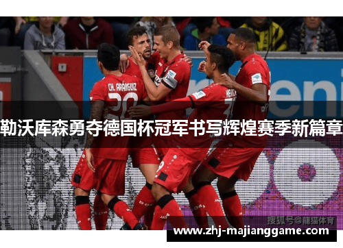 勒沃库森勇夺德国杯冠军书写辉煌赛季新篇章