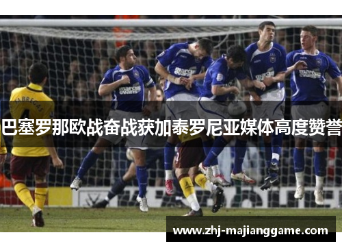 巴塞罗那欧战奋战获加泰罗尼亚媒体高度赞誉