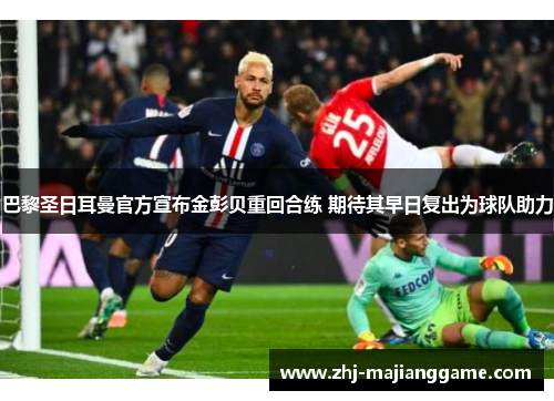 巴黎圣日耳曼官方宣布金彭贝重回合练 期待其早日复出为球队助力