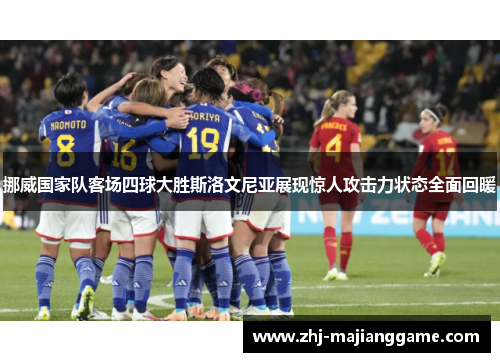 挪威国家队客场四球大胜斯洛文尼亚展现惊人攻击力状态全面回暖