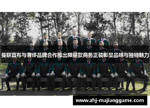 曼联宣布与奢侈品牌合作推出限量款商务正装彰显品味与独特魅力