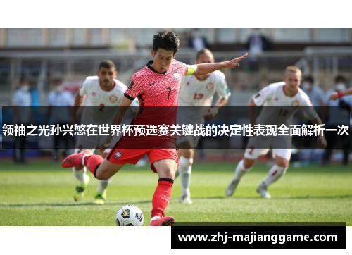 领袖之光孙兴慜在世界杯预选赛关键战的决定性表现全面解析一次 领袖之光孙兴慜在世界杯预选赛关键战的决定性表现全面解析一次