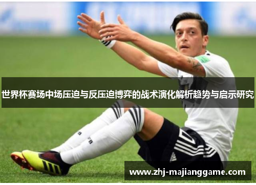 世界杯赛场中场压迫与反压迫博弈的战术演化解析趋势与启示研究 世界杯赛场中场压迫与反压迫博弈的战术演化解析趋势与启示研究