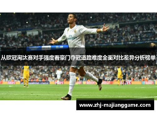 从欧冠淘汰赛对手强度看豪门夺冠道路难度全面对比差异分析榜单 从欧冠淘汰赛对手强度看豪门夺冠道路难度全面对比差异分析榜单