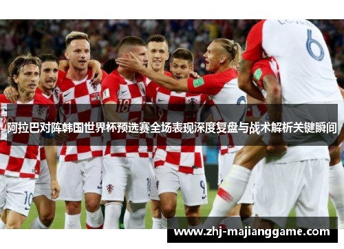 阿拉巴对阵韩国世界杯预选赛全场表现深度复盘与战术解析关键瞬间 阿拉巴对阵韩国世界杯预选赛全场表现深度复盘与战术解析关键瞬间