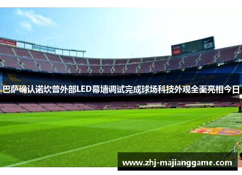 巴萨确认诺坎普外部LED幕墙调试完成球场科技外观全面亮相今日 巴萨确认诺坎普外部LED幕墙调试完成球场科技外观全面亮相今日