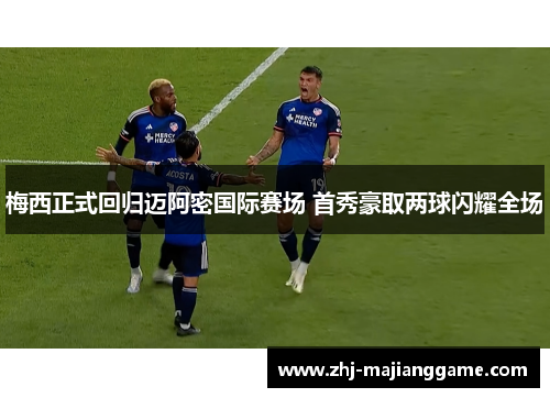 梅西正式回归迈阿密国际赛场 首秀豪取两球闪耀全场 梅西正式回归迈阿密国际赛场 首秀豪取两球闪耀全场