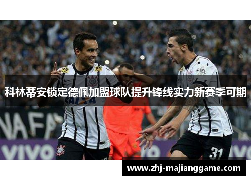科林蒂安锁定德佩加盟球队提升锋线实力新赛季可期 科林蒂安锁定德佩加盟球队提升锋线实力新赛季可期