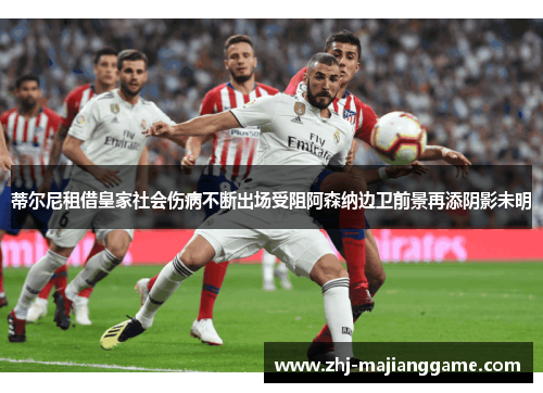 蒂尔尼租借皇家社会伤病不断出场受阻阿森纳边卫前景再添阴影未明 蒂尔尼租借皇家社会伤病不断出场受阻阿森纳边卫前景再添阴影未明